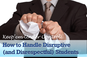 Keep Em Under Control: How to Handle Disruptive (and Disrespectful) Students
