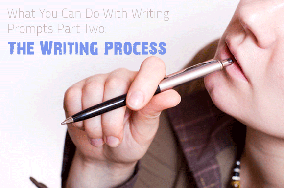 What You Can Do With Writing Prompts Part Two: The Writing Process