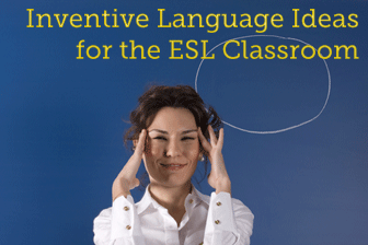 Inventive Language Ideas for the ESL Classroom