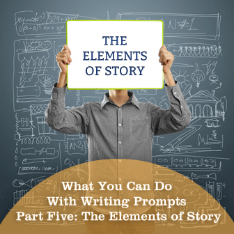 What You Can Do With Writing Prompts Part Five: The Elements of Story