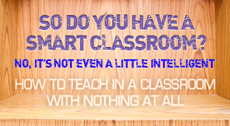 So Do You Have a Smart Classroom? No, Its Not Even a Little Intelligent: Teaching in a Classroom with Nothing at All