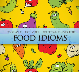 Cool as a Cucumber: Delectable Uses for Food Idioms