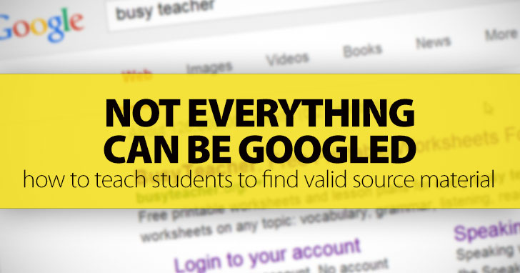 Not Everything Can Be Googled: How To Teach Your Students To Find Valid Source Material (Online And Off)