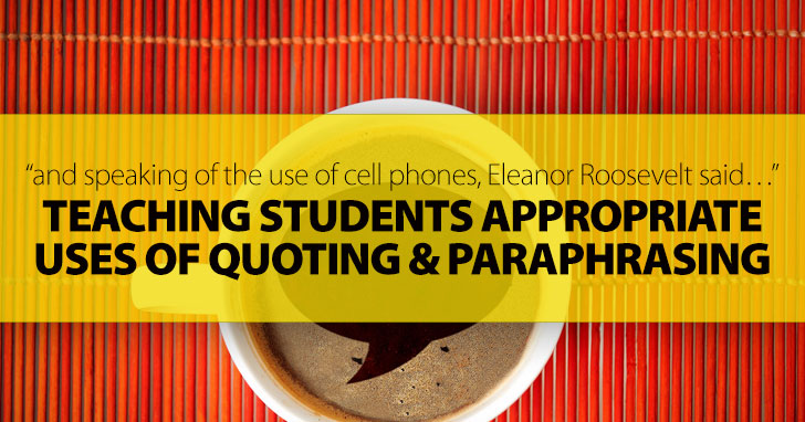 And Speaking of the Use of Cell Phones, Eleanor Roosevelt Said: Teaching Students Appropriate Uses of Quoting and Paraphrasing