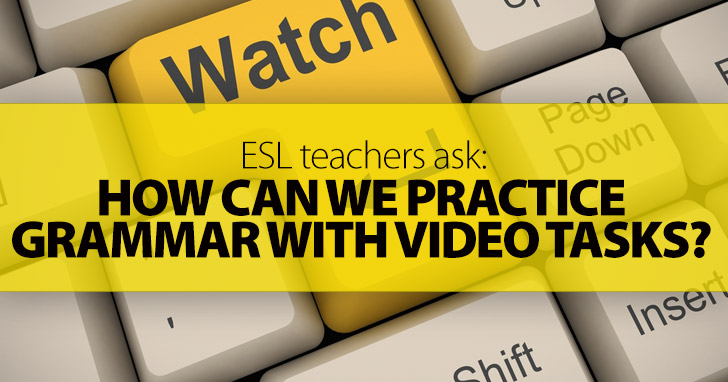 ESL Teachers Ask: How Can We Practice Grammar with Video Tasks?