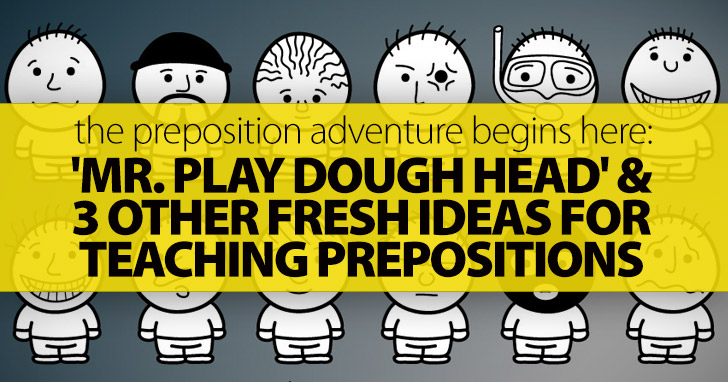 The Preposition Adventure Begins Here: 'Mr. Play Dough Head' And 3 Other Fresh Ideas For Teaching Prepositions