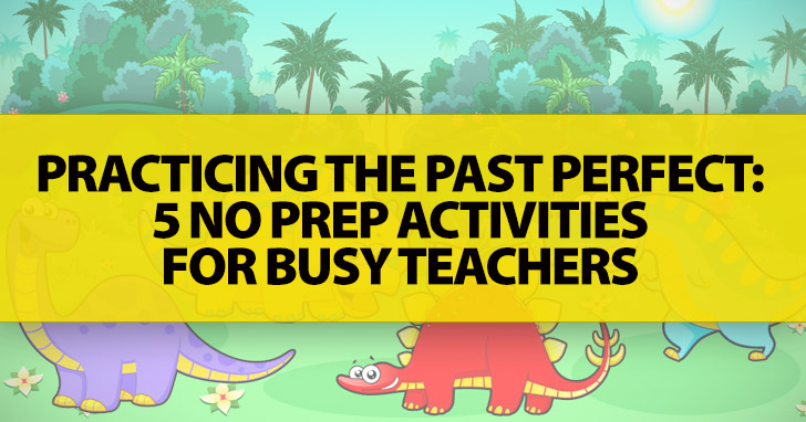 Practicing The Past Perfect: 5 No Prep Activities For Busy Teachers