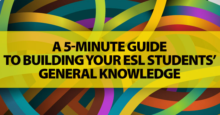 A 5-Minute Guide To Building Your ESL Students General Knowledge: Be Prepared To Bounce A Few Facts And Figures Around The Classroom Before They Get It!
