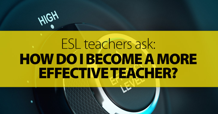ESL Teachers Ask: How Do I Become a More Effective Teacher?