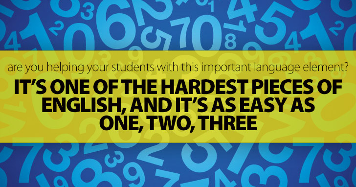 Its One of the Hardest Pieces of English, and Its As Easy As One, Two, Three: Are You Helping Your Students with This Important Language Element?