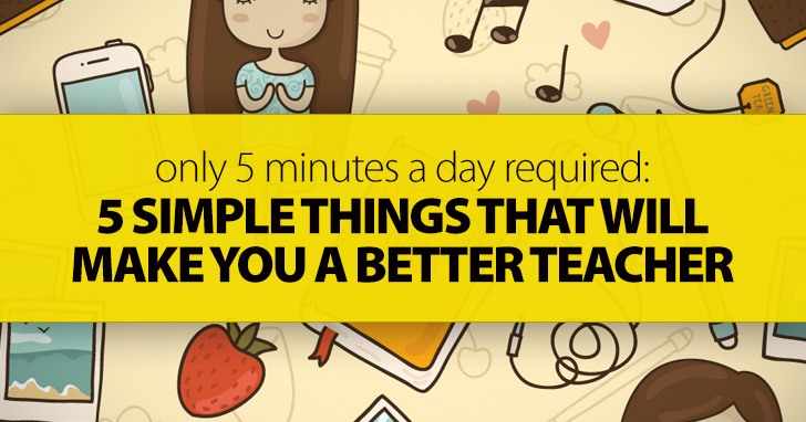 Only 5 Minutes A Day Required: 5 Simple Things That Will Make You A Better Teacher