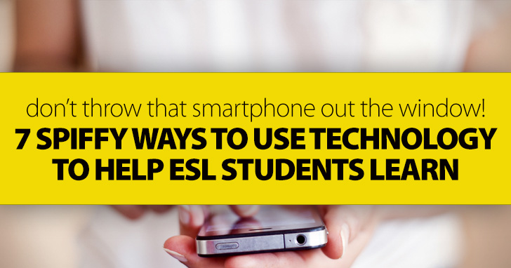 Dont Throw That Smart Phone out the Window! 7 Spiffy Ways to Use Technology to HELP ESL Students Learn