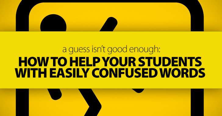 A Guess Isnt Good Enough: How to Help Your Students with Easily Confused Words