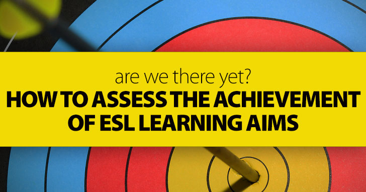 Are We There Yet? How to Assess the Achievement of ESL Learning Aims