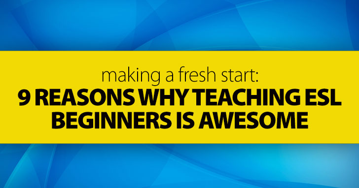 Making a Fresh Start: 9 Reasons Why Teaching ESL Beginners Is Awesome