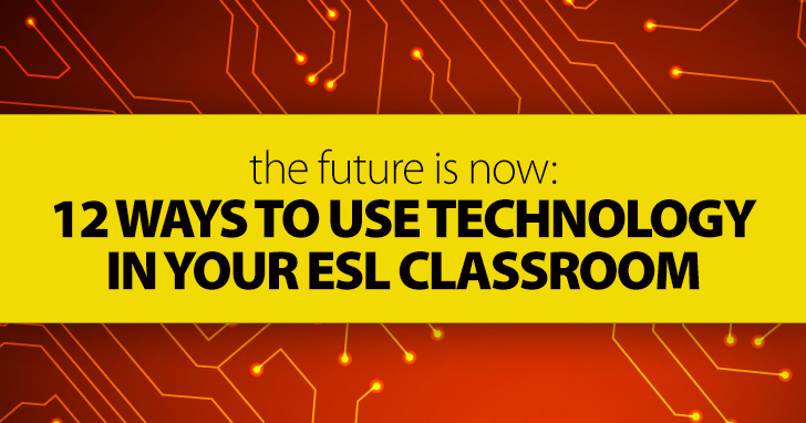 The Future Is Now: 12 Ways To Use Technology in the ESL Classroom