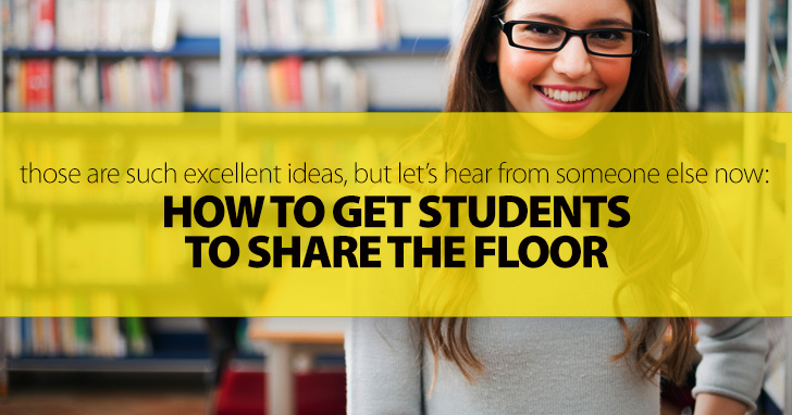 Those Are Such Excellent Ideas, but Lets Hear from Someone Else Now: Getting Students to Share the Floor