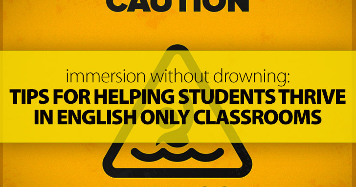 Immersion without Drowning: Tips for Helping Students Thrive in English Only Classrooms