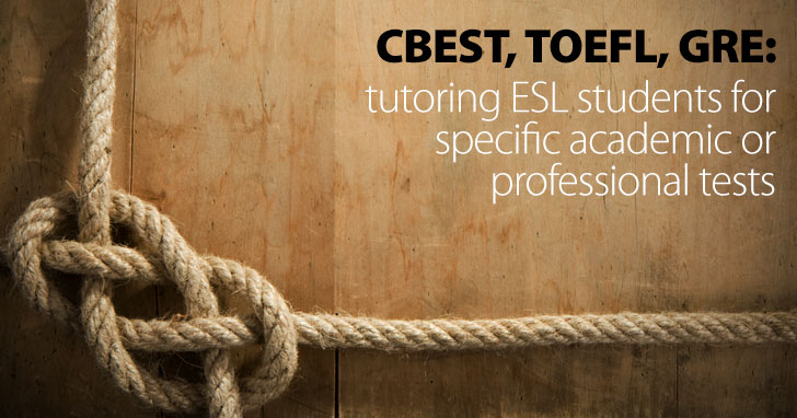 CBEST, TOEFL, GRE: Tutoring ESL Students for Specific Academic/Professional Tests