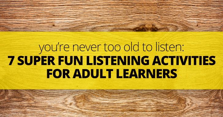 Youre Never Too Old to Listen: 7 Super Fun Listening Activities for Adult Learners