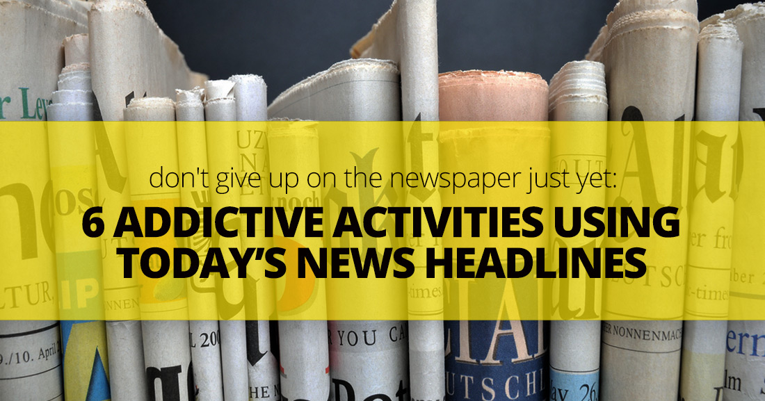 Don't Give Up On The Newspaper Just Yet: 6 Addictive Activities Using Todays News Headlines