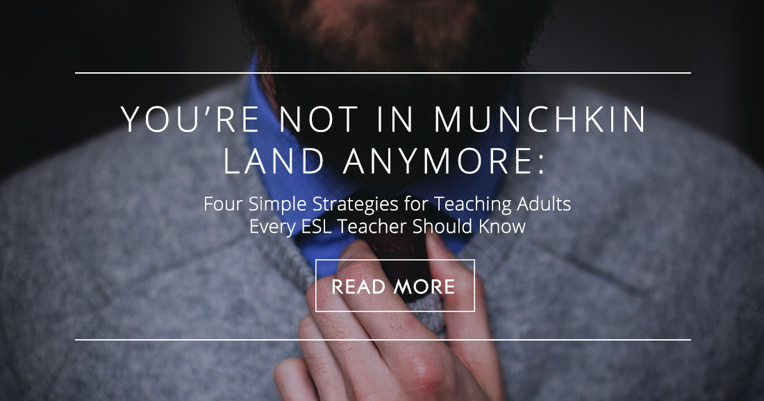 Youre Not in Munchkin Land Anymore: Four Simple Strategies for Teaching Adults Every ESL Teacher Should Know
