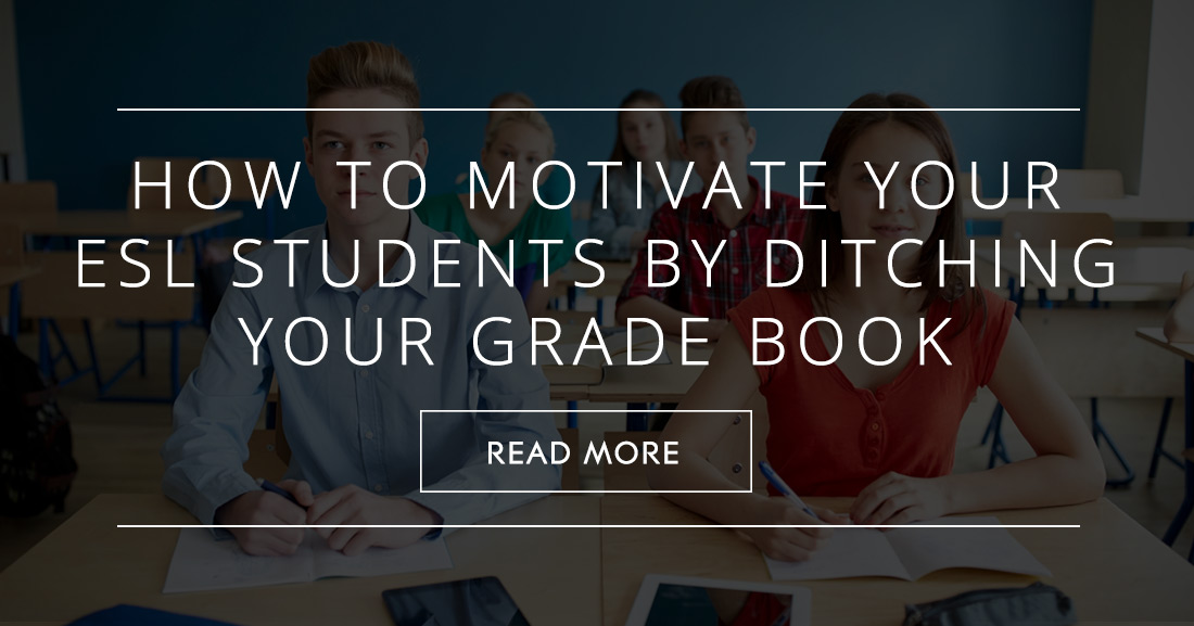 When an A Isnt Good Enough: How to Motivate Your ESL Students by Ditching Your Grade Book