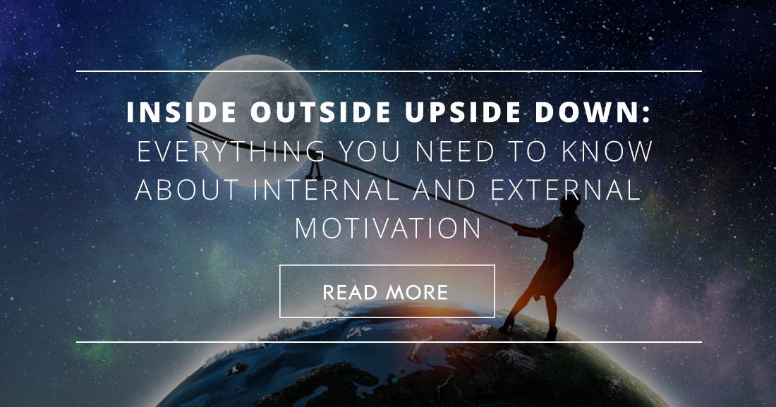 Inside Outside Upside Down: Everything You Need to Know about Internal and External Motivation