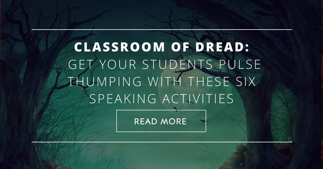 Classroom of Dread: Get Your Students Pulse Thumping with These Six Speaking Activities