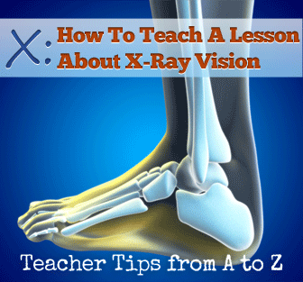 X: X-Ray Vision: What Will You See? [Teacher Tips from A to Z]