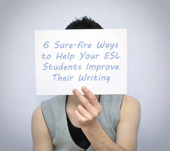 6 Sure-fire Ways to Help Your ESL Students Improve Their Writing