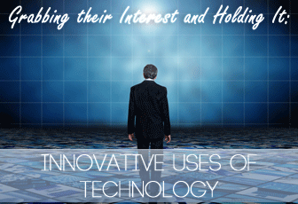 Grabbing their Interest and Holding It: Innovative Uses of Technology