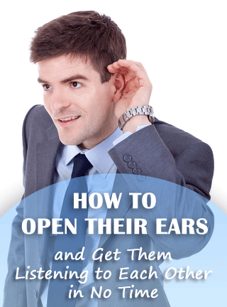 How to Open Their Ears and Get Them Listening to Each Other in No Time