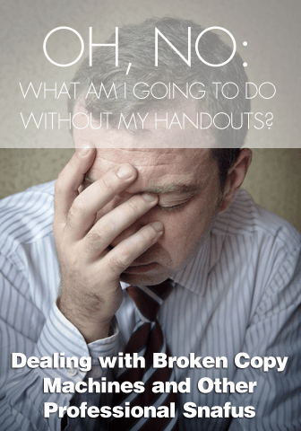 Oh, No, What am I Going to Do without My Handouts?: Dealing with Broken Copy Machines and Other Professional Snafus