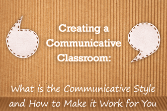 Creating a Communicative Classroom: What is the Communicative Style and How to Make it Work for You