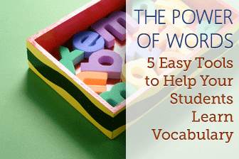 The Power of Words: 5 Easy Tools to Help Your Students Learn Vocabulary