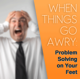 When Things Go Awry: Problem-Solving on Your Feet