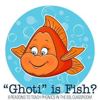 Ghoti is Fish? 6 Reasons to Teach Phonics in the ESL Classroom