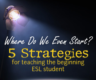 Where Do We Even Start? 5 Strategies for Teaching the Beginning ESL Student