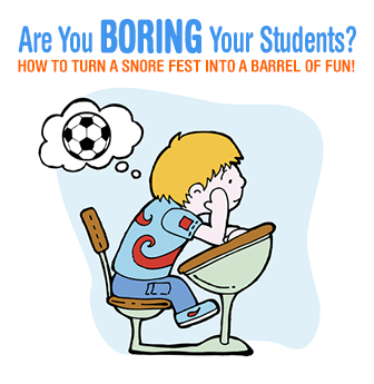 Are You Boring Your Students? How to Turn a Snore Fest into a Barrel of Fun!