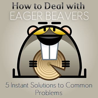 How to Deal with Eager Beavers: 5 Instant Solutions to Common Problems