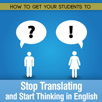 How to Get Your Students to Stop Translating and Start Thinking in English
