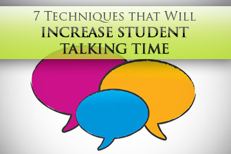 7 Techniques that Will Increase Student Talking Time � Exponentially!