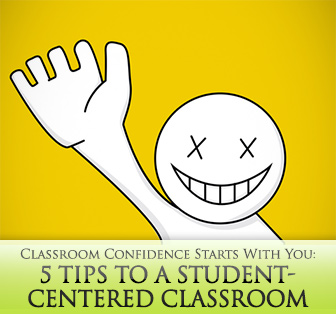 Classroom Confidence Starts With You: 5 Tips to a Student-Centered Classroom