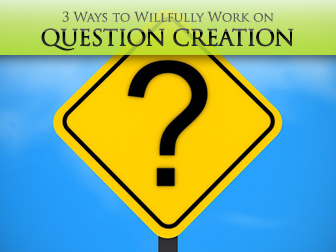 Did You, Do You, and Who are You: 3 Ways to Willfully Work on Question Creation