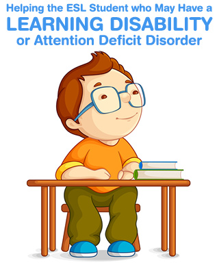 How to Help the ESL Student who May Have a L.D. (Learning Disability) or ADD (Attention Deficit Disorder)