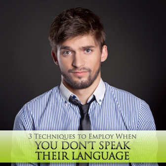 3 Techniques to Employ When You Don't Speak Their Language