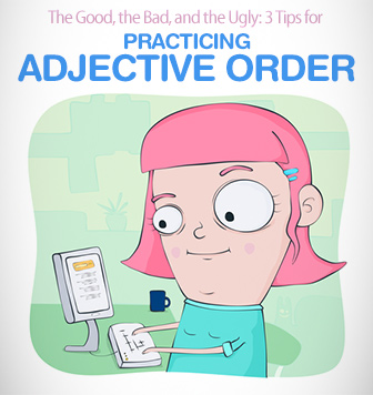 The Good, the Bad, and the Ugly: 3 Tips for Practicing Adjective Order