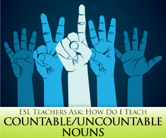 ESL Teachers Ask: How Do I Teach Countable/Uncountable Nouns?