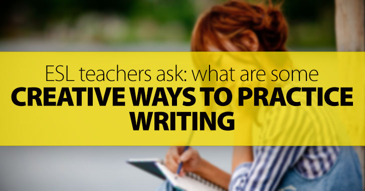 ESL Teachers Ask: What Are Some Creative Ways to Practice Writing?
